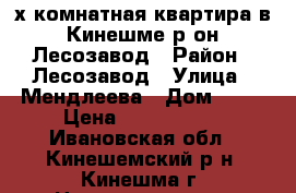 2х-комнатная квартира в Кинешме р-он Лесозавод › Район ­ Лесозавод › Улица ­ Мендлеева › Дом ­ 24 › Цена ­ 1 350 000 - Ивановская обл., Кинешемский р-н, Кинешма г. Недвижимость » Квартиры продажа   